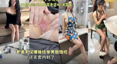 绿帽天花板 老婆不仅裸体给单男做饭吃还无套内射