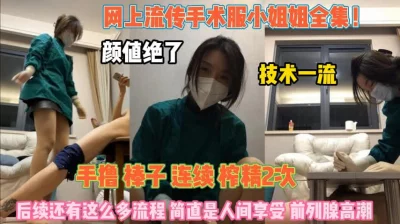 []网上流传手术服小姐姐！专业榨精简直是人间享受『狠货高科技看简阶』