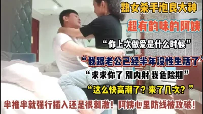 []“别内射我危险期”超有韵味的阿姨强行插入太刺激【狠货高科技看简阶】